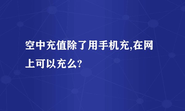 空中充值除了用手机充,在网上可以充么?