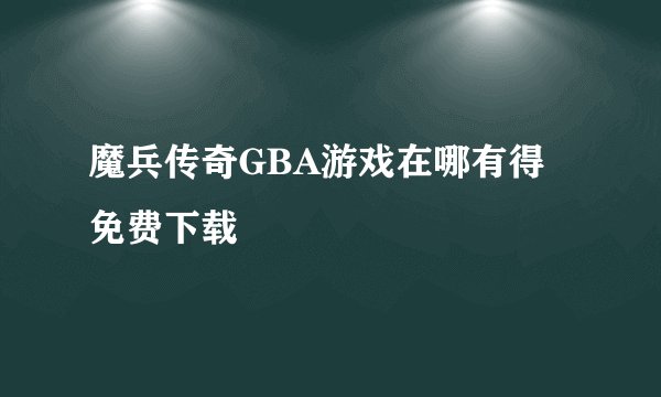 魔兵传奇GBA游戏在哪有得免费下载