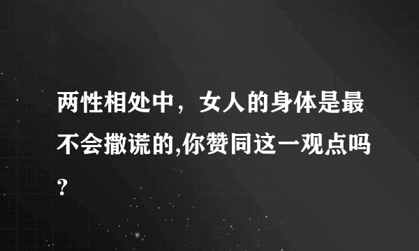 两性相处中,女人的身体是最不会撒谎的,你赞同这一观点吗?