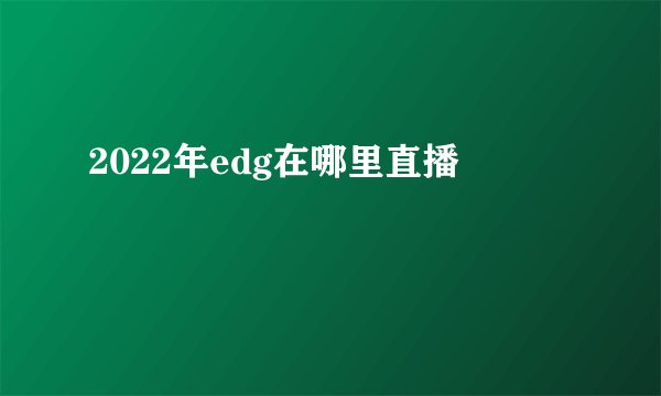 2022年edg在哪里直播