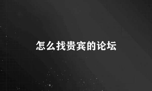 怎么找贵宾的论坛