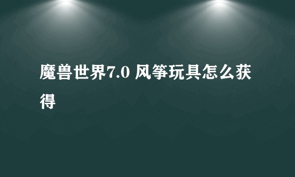 魔兽世界7.0 风筝玩具怎么获得