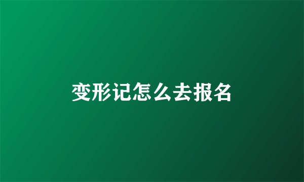 变形记怎么去报名