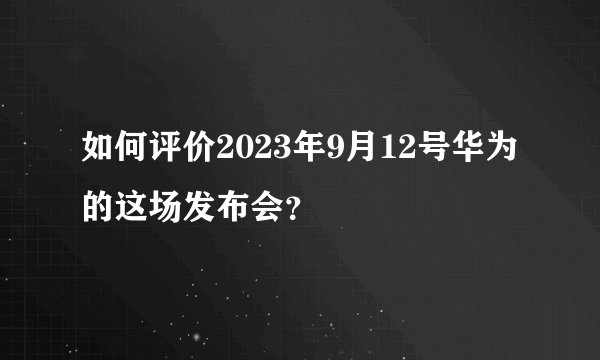 如何评价2023年9月12号华为的这场发布会？