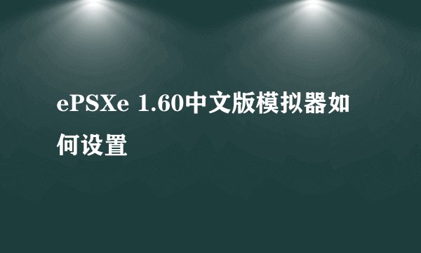 ePSXe 1.60中文版模拟器如何设置