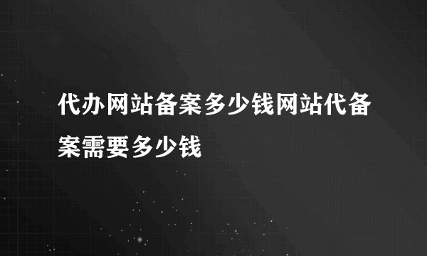 代办网站备案多少钱网站代备案需要多少钱