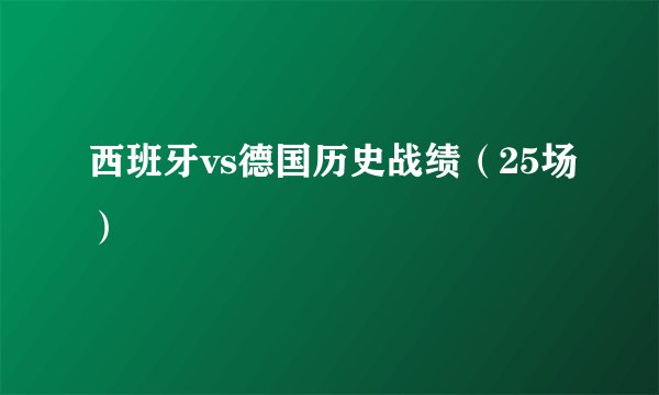 西班牙vs德国历史战绩（25场）