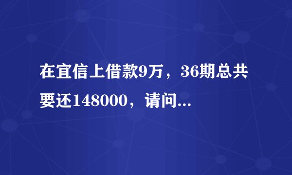 在宜信上借款9万，36期总共要还148000，请问这是高利贷吗？年利率是多少？