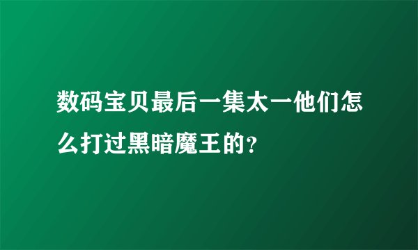 数码宝贝最后一集太一他们怎么打过黑暗魔王的？