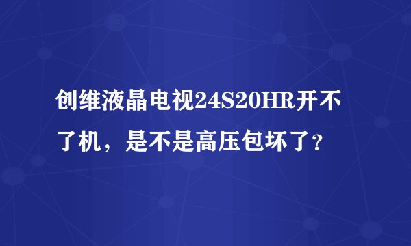 创维液晶电视24S20HR开不了机，是不是高压包坏了？