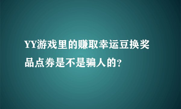 YY游戏里的赚取幸运豆换奖品点券是不是骗人的？