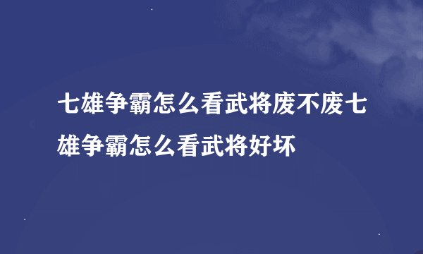 七雄争霸怎么看武将废不废七雄争霸怎么看武将好坏