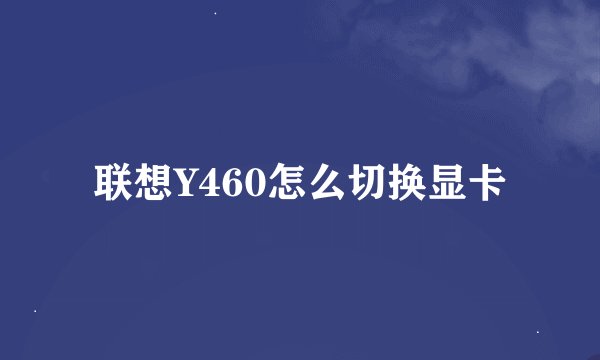 联想Y460怎么切换显卡
