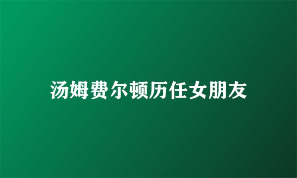 汤姆费尔顿历任女朋友