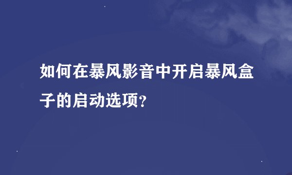如何在暴风影音中开启暴风盒子的启动选项？