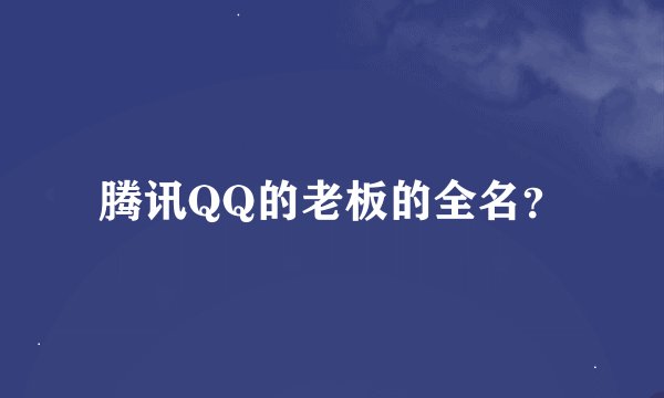 腾讯QQ的老板的全名？