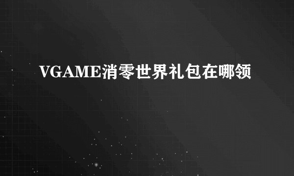 VGAME消零世界礼包在哪领