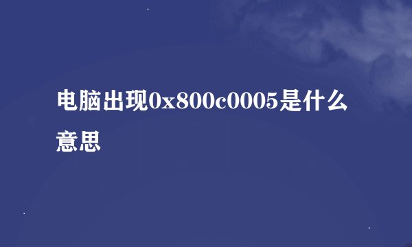 电脑出现0x800c0005是什么意思