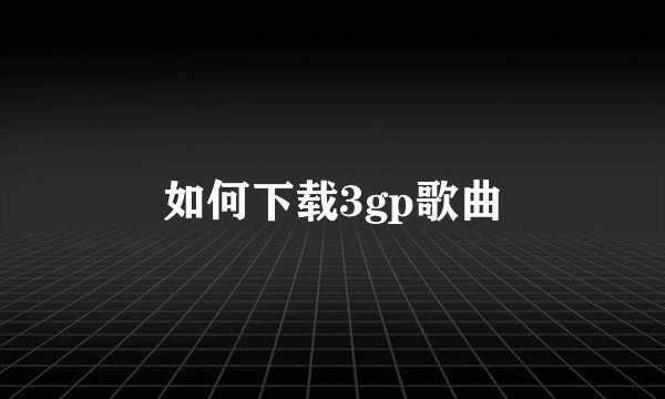 如何下载3gp歌曲