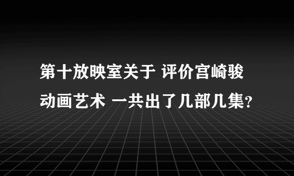 第十放映室关于 评价宫崎骏动画艺术 一共出了几部几集？