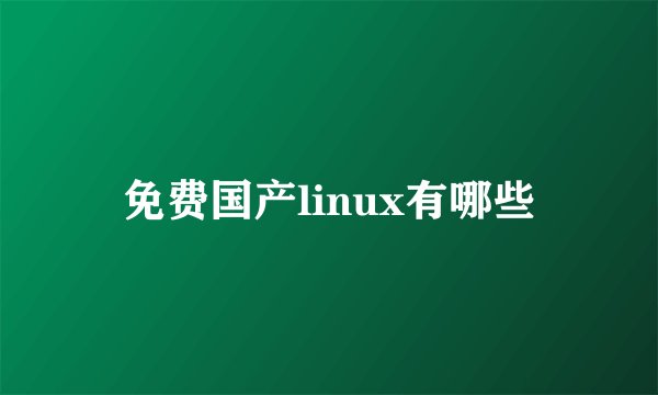 免费国产linux有哪些