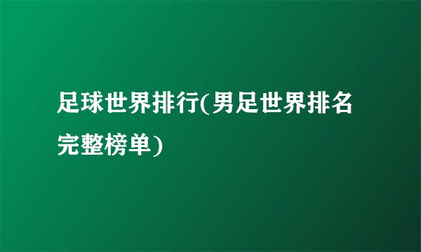 足球世界排行(男足世界排名完整榜单)