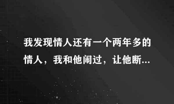 我发现情人还有一个两年多的情人，我和他闹过，让他断，我是该温柔对待他，还是该时不时去怀疑他？