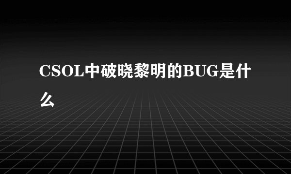 CSOL中破晓黎明的BUG是什么
