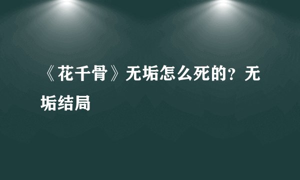 《花千骨》无垢怎么死的？无垢结局
