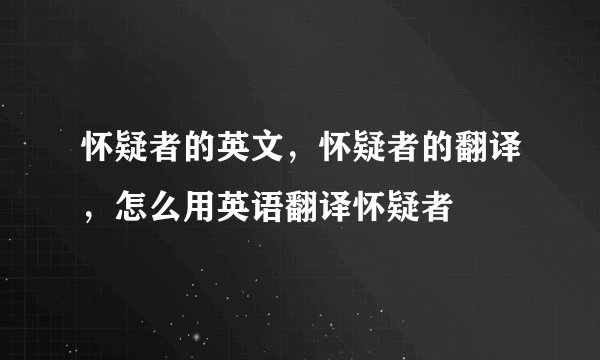 怀疑者的英文，怀疑者的翻译，怎么用英语翻译怀疑者
