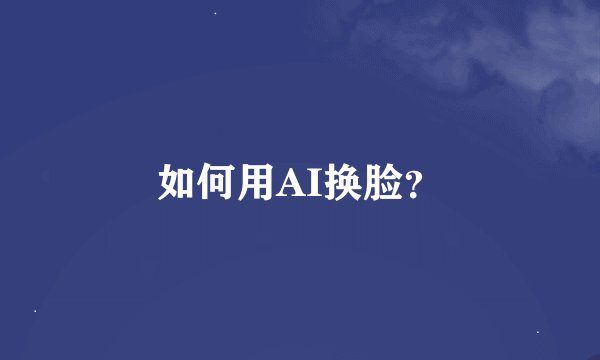 如何用AI换脸？
