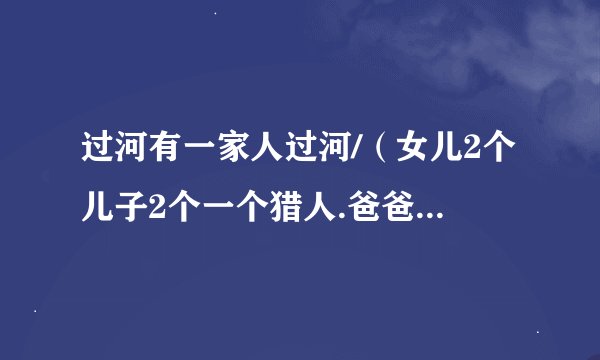 过河有一家人过河/（女儿2个儿子2个一个猎人.爸爸妈妈.一只狼)