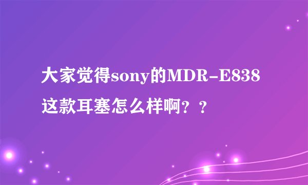 大家觉得sony的MDR-E838这款耳塞怎么样啊？？