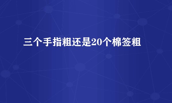 三个手指粗还是20个棉签粗