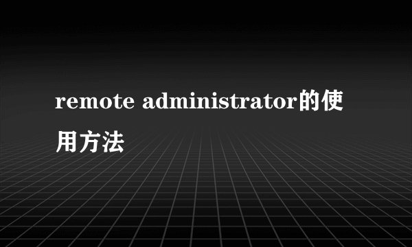 remote administrator的使用方法