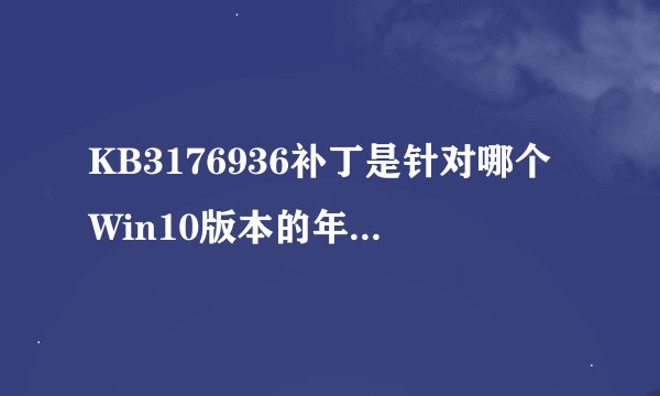 KB3176936补丁是针对哪个Win10版本的年度更新？
