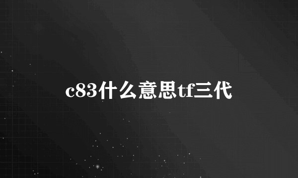 c83什么意思tf三代