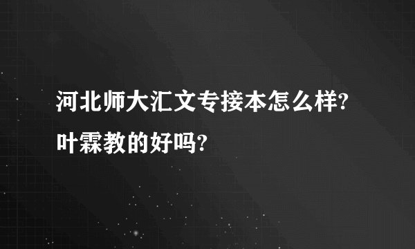河北师大汇文专接本怎么样?叶霖教的好吗?