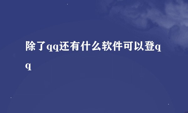 除了qq还有什么软件可以登qq