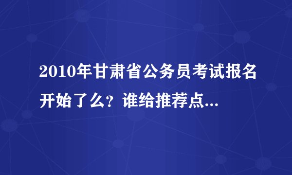 2010年甘肃省公务员考试报名开始了么？谁给推荐点教材！！