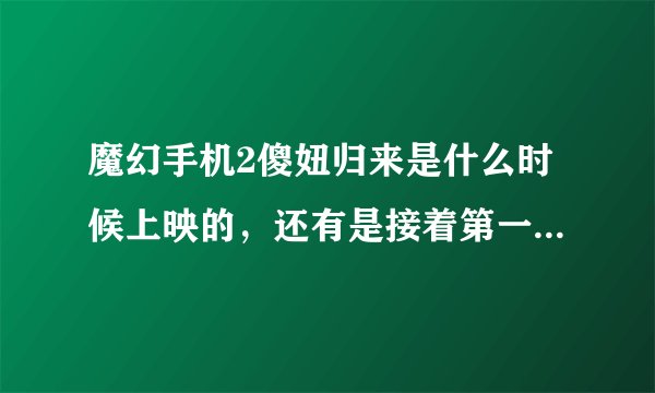 魔幻手机2傻妞归来是什么时候上映的，还有是接着第一部的演吗？两个问题，一个一个答