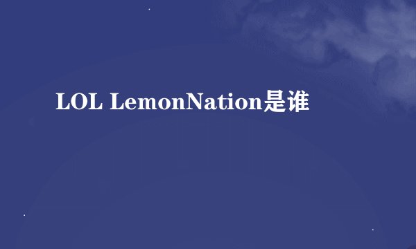 LOL LemonNation是谁