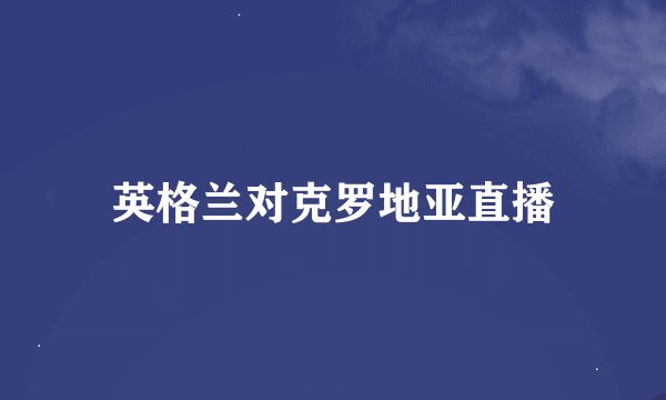 英格兰对克罗地亚直播