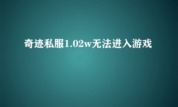 奇迹私服1.02w无法进入游戏