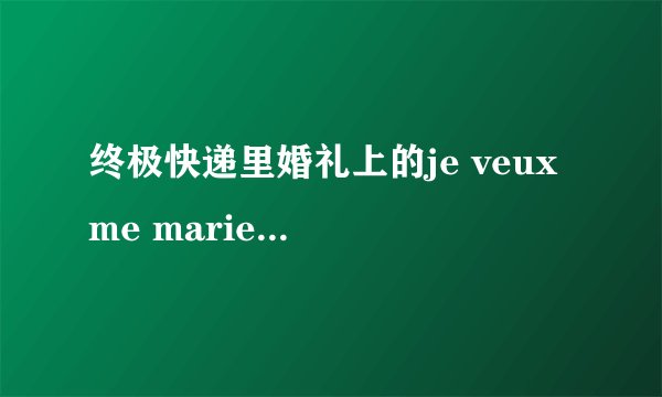 终极快递里婚礼上的je veux me marier这首歌、谁有链接、跪求！！！