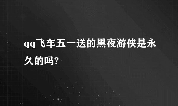 qq飞车五一送的黑夜游侠是永久的吗?
