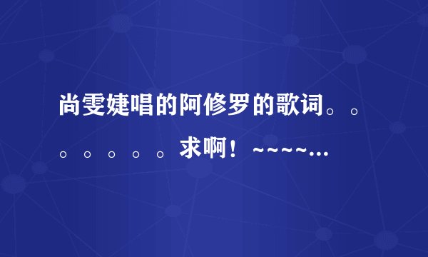 尚雯婕唱的阿修罗的歌词。。。。。。。求啊！~~~~~~！！！！！