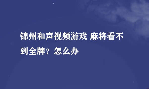 锦州和声视频游戏 麻将看不到全牌？怎么办