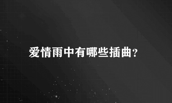 爱情雨中有哪些插曲？