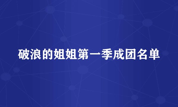 破浪的姐姐第一季成团名单